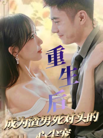重生后成为渣男死对头的心尖宠全集(大结局)