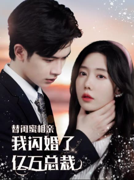 替闺蜜相亲，我闪婚了亿万总裁错嫁千金不好惹全集(大结局)